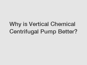 Why is Vertical Chemical Centrifugal Pump Better?