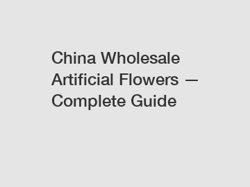 China Wholesale Artificial Flowers — Complete Guide