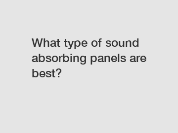 What type of sound absorbing panels are best?