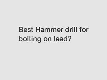 Best Hammer drill for bolting on lead?