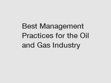 Best Management Practices for the Oil and Gas Industry