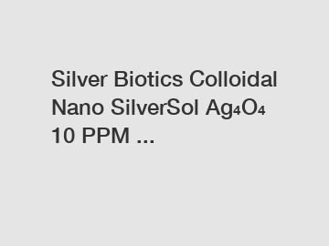 Silver Biotics Colloidal Nano SilverSol Ag₄O₄ 10 PPM ...