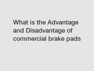 What is the Advantage and Disadvantage of  commercial brake pads