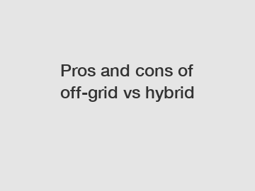 Pros and cons of off-grid vs hybrid