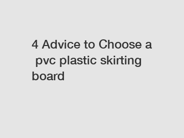 4&nbsp;Advice&nbsp;to&nbsp;Choose&nbsp;a&nbsp;pvc plastic skirting board