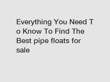Everything You Need To Know To Find The Best pipe floats for sale