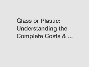 Glass or Plastic: Understanding the Complete Costs & ...