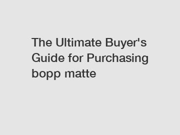 The Ultimate Buyer's Guide for Purchasing bopp matte