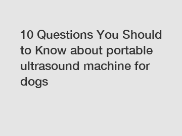 10 Questions You Should to Know about portable ultrasound machine for dogs