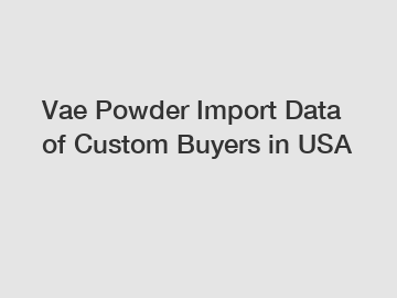 Vae Powder Import Data of Custom Buyers in USA
