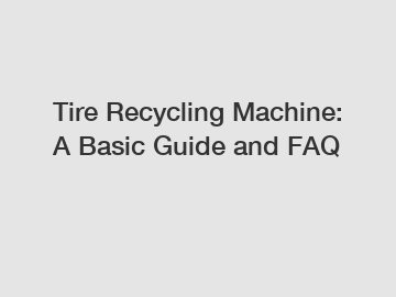 Tire Recycling Machine: A Basic Guide and FAQ