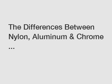 The Differences Between Nylon, Aluminum & Chrome ...