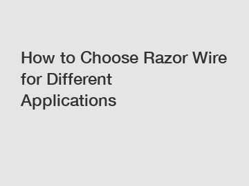 How to Choose Razor Wire for Different Applications