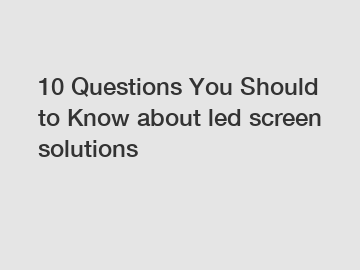 10 Questions You Should to Know about led screen solutions