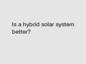 Is a hybrid solar system better?