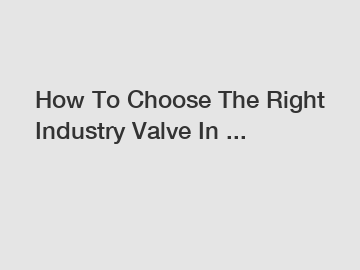 How To Choose The Right Industry Valve In ...