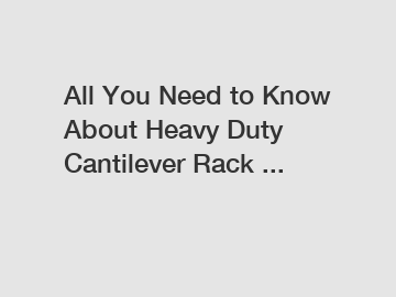All You Need to Know About Heavy Duty Cantilever Rack ...