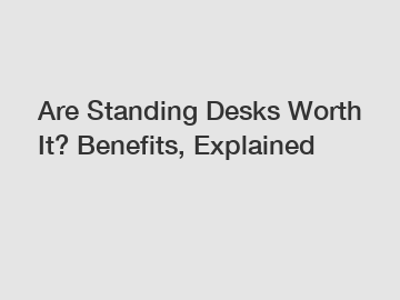 Are Standing Desks Worth It? Benefits, Explained