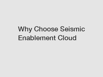 Why Choose Seismic Enablement Cloud