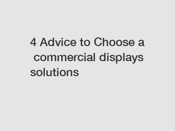 4 Advice to Choose a commercial displays solutions