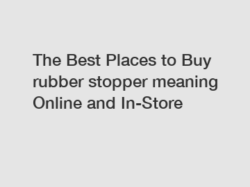 The Best Places to Buy rubber stopper meaning Online and In-Store