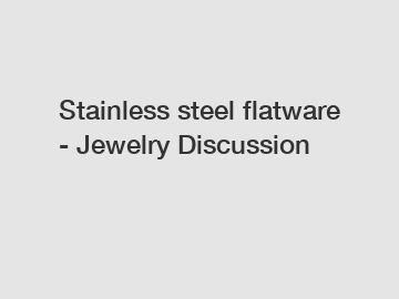 Stainless steel flatware - Jewelry Discussion