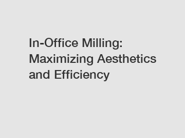 In-Office Milling: Maximizing Aesthetics and Efficiency