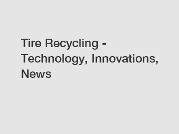Tire Recycling - Technology, Innovations, News