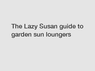 The Lazy Susan guide to garden sun loungers