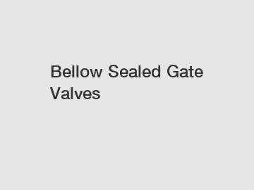 Bellow Sealed Gate Valves