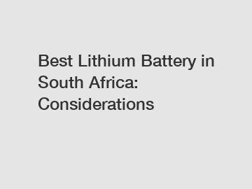 Best Lithium Battery in South Africa: Considerations