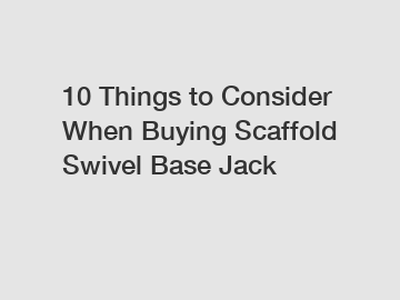10 Things to Consider When Buying Scaffold Swivel Base Jack