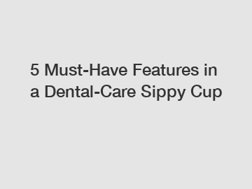 5 Must-Have Features in a Dental-Care Sippy Cup