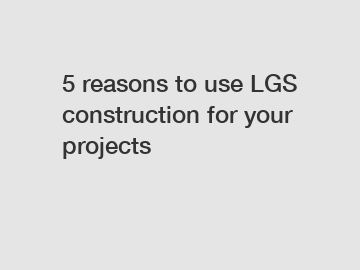 5 reasons to use LGS construction for your projects