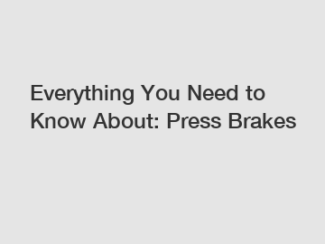 Everything You Need to Know About: Press Brakes