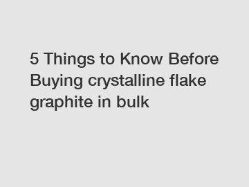 5 Things to Know Before Buying crystalline flake graphite in bulk