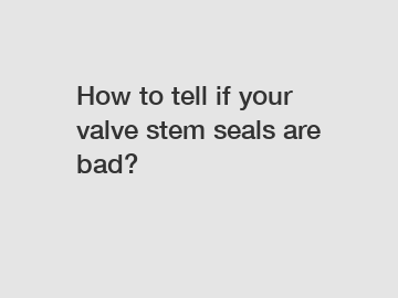 How to tell if your valve stem seals are bad? How to tell if your valve stem seals are bad?