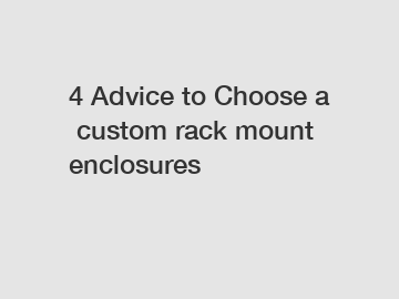 4&nbsp;Advice&nbsp;to&nbsp;Choose&nbsp;a&nbsp;custom rack mount enclosures
