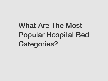 What Are The Most Popular Hospital Bed Categories?