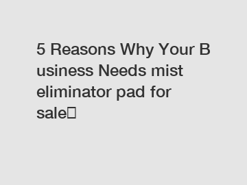 5 Reasons Why Your Business Needs mist eliminator pad for sale？
