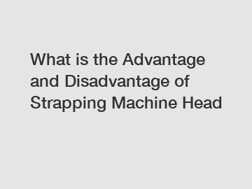 What is the Advantage and Disadvantage of  Strapping Machine Head