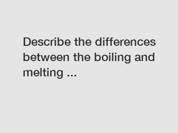 Describe the differences between the boiling and melting ...