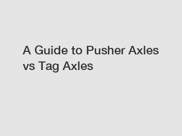 A Guide to Pusher Axles vs Tag Axles