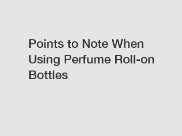 Points to Note When Using Perfume Roll-on Bottles
