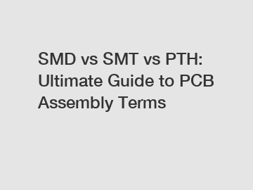 SMD vs SMT vs PTH: Ultimate Guide to PCB Assembly Terms