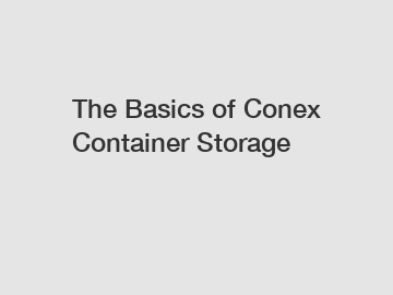 The Basics of Conex Container Storage