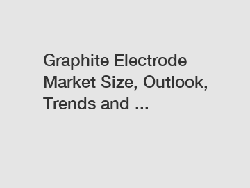Graphite Electrode Market Size, Outlook, Trends and ...