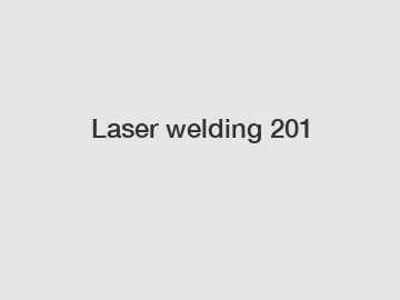 Laser welding 201