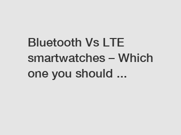 Bluetooth Vs LTE smartwatches – Which one you should ...