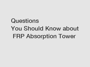 Questions You&nbsp;Should&nbsp;Know&nbsp;about&nbsp;FRP Absorption Tower